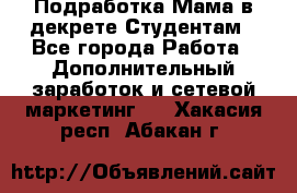Подработка/Мама в декрете/Студентам - Все города Работа » Дополнительный заработок и сетевой маркетинг   . Хакасия респ.,Абакан г.